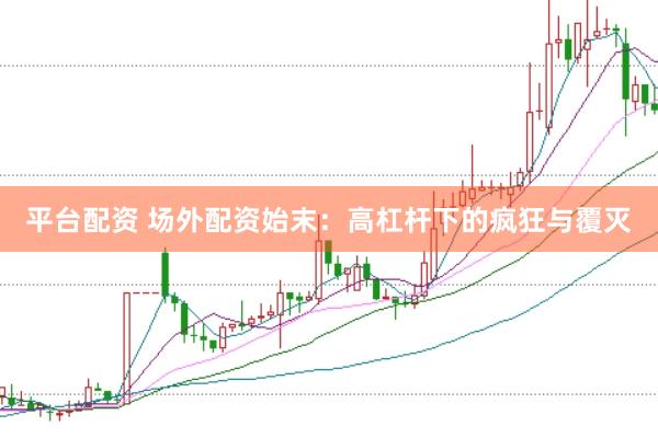 平台配资 场外配资始末：高杠杆下的疯狂与覆灭