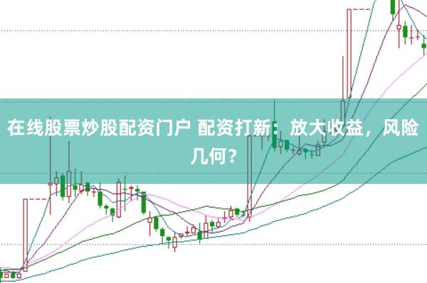 在线股票炒股配资门户 配资打新：放大收益，风险几何？