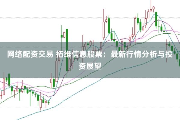网络配资交易 拓维信息股票：最新行情分析与投资展望
