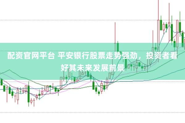 配资官网平台 平安银行股票走势强劲，投资者看好其未来发展前景
