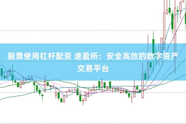 股票使用杠杆配资 速盈所：安全高效的数字资产交易平台