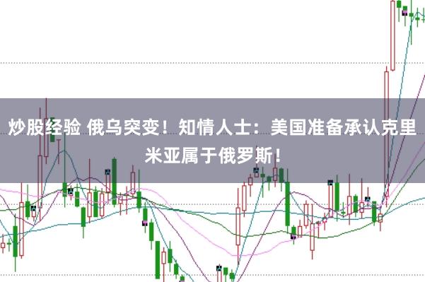 炒股经验 俄乌突变！知情人士：美国准备承认克里米亚属于俄罗斯！