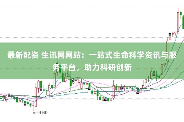 最新配资 生讯网网站：一站式生命科学资讯与服务平台，助力科研创新