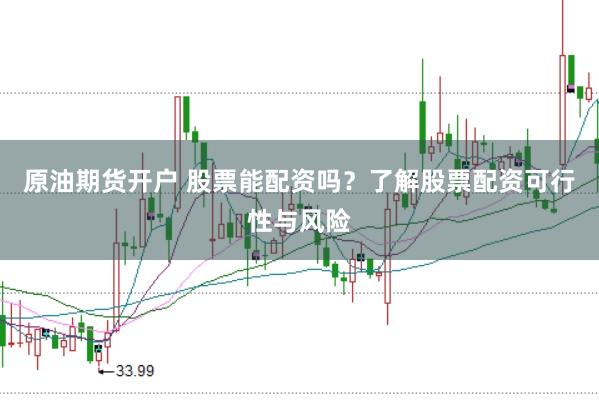 原油期货开户 股票能配资吗？了解股票配资可行性与风险