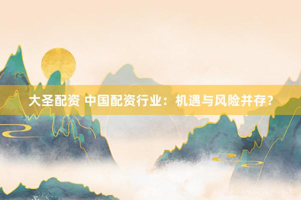大圣配资 中国配资行业：机遇与风险并存？