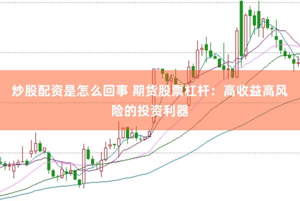 炒股配资是怎么回事 期货股票杠杆：高收益高风险的投资利器