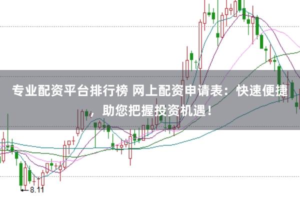 专业配资平台排行榜 网上配资申请表：快速便捷，助您把握投资机遇！