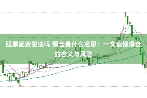 股票配资犯法吗 爆仓是什么意思：一文读懂爆仓的含义与风险