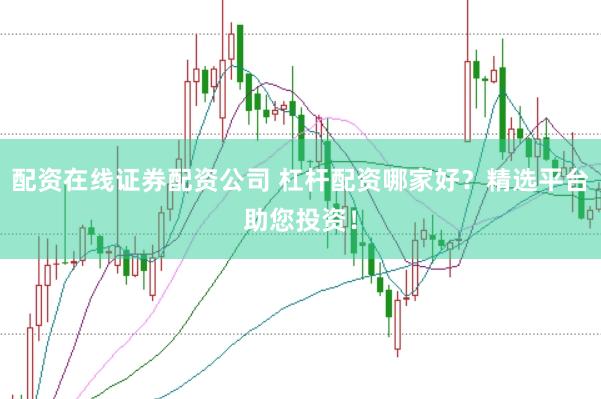配资在线证券配资公司 杠杆配资哪家好？精选平台助您投资！
