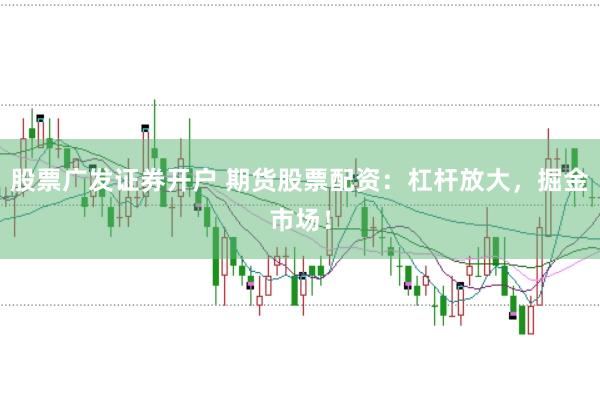 股票广发证券开户 期货股票配资：杠杆放大，掘金市场！