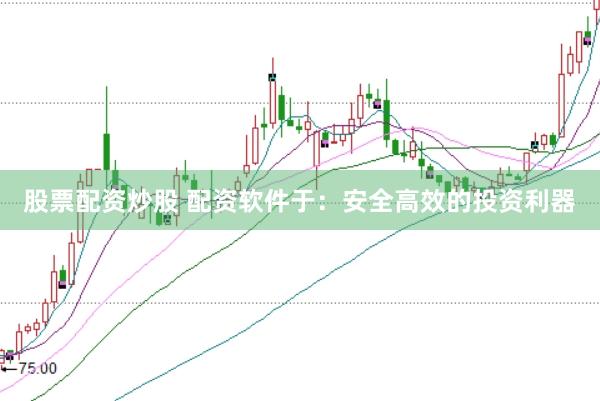 股票配资炒股 配资软件于：安全高效的投资利器