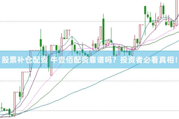 股票补仓配资 牛壹佰配资靠谱吗？投资者必看真相！