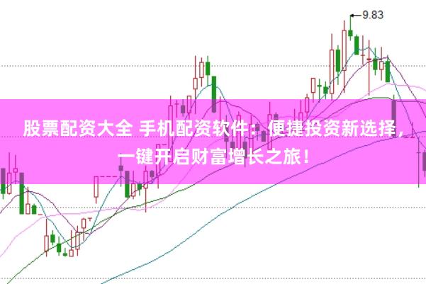 股票配资大全 手机配资软件：便捷投资新选择，一键开启财富增长之旅！