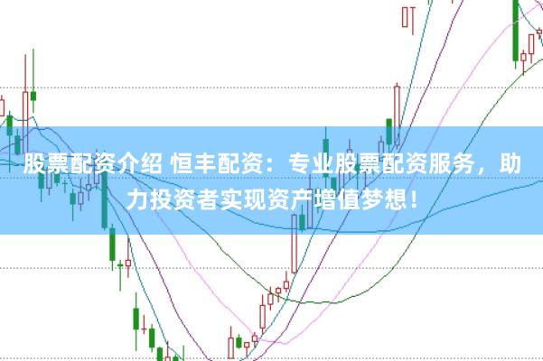 股票配资介绍 恒丰配资：专业股票配资服务，助力投资者实现资产增值梦想！