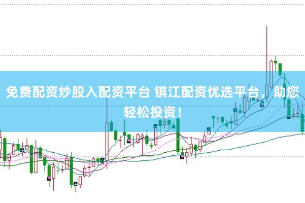 免费配资炒股入配资平台 镇江配资优选平台，助您轻松投资！