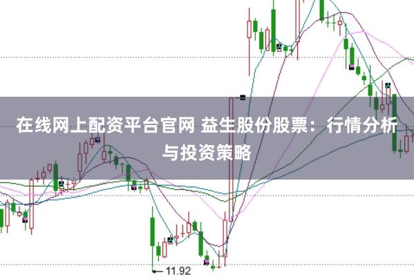 在线网上配资平台官网 益生股份股票：行情分析与投资策略