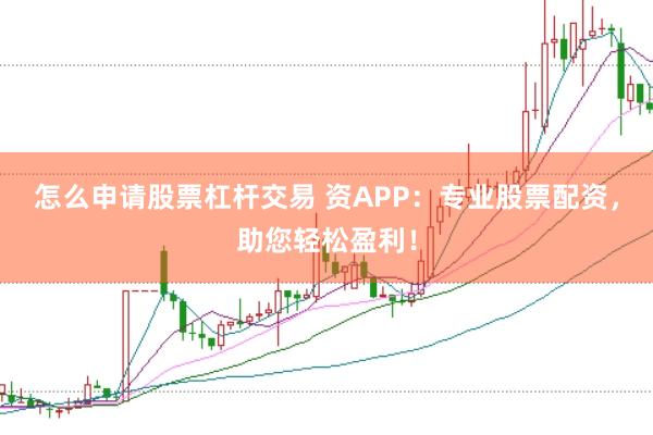 怎么申请股票杠杆交易 资APP：专业股票配资，助您轻松盈利！