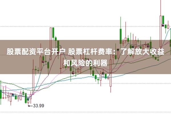 股票配资平台开户 股票杠杆费率：了解放大收益和风险的利器