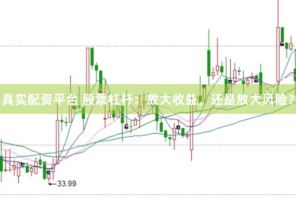 真实配资平台 股票杠杆：放大收益，还是放大风险？