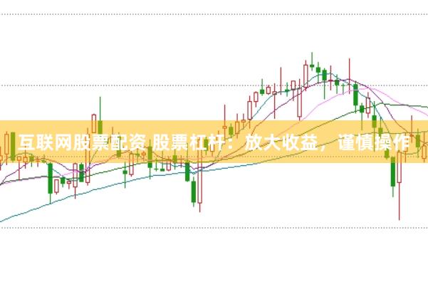 互联网股票配资 股票杠杆：放大收益，谨慎操作