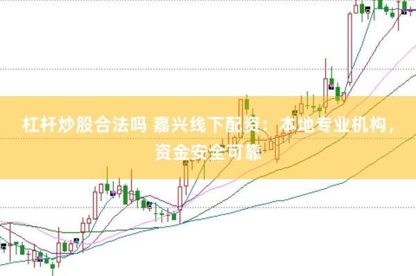 杠杆炒股合法吗 嘉兴线下配资：本地专业机构，资金安全可靠