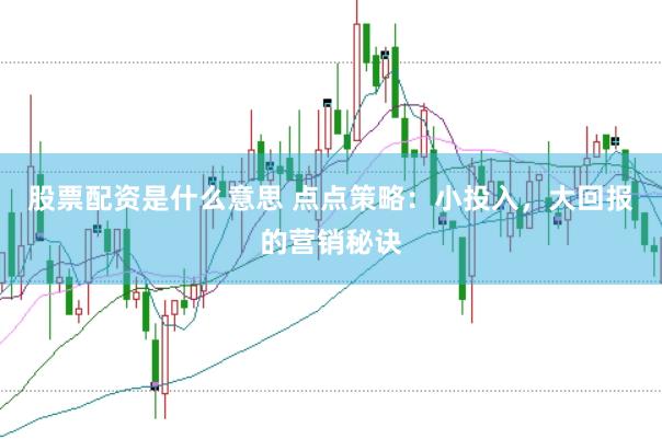 股票配资是什么意思 点点策略：小投入，大回报的营销秘诀