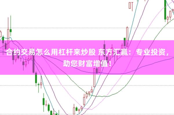 合约交易怎么用杠杆来炒股 东方汇赢：专业投资，助您财富增值！