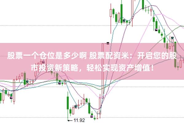 股票一个仓位是多少啊 股票配资米：开启您的股市投资新策略，轻松实现资产增值！