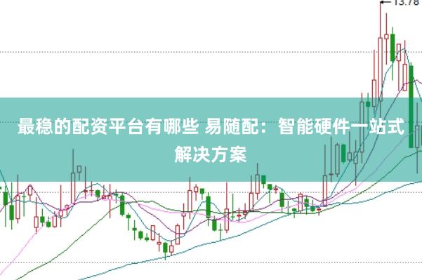 最稳的配资平台有哪些 易随配：智能硬件一站式解决方案