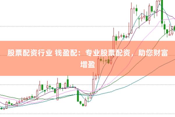 股票配资行业 钱盈配：专业股票配资，助您财富增盈