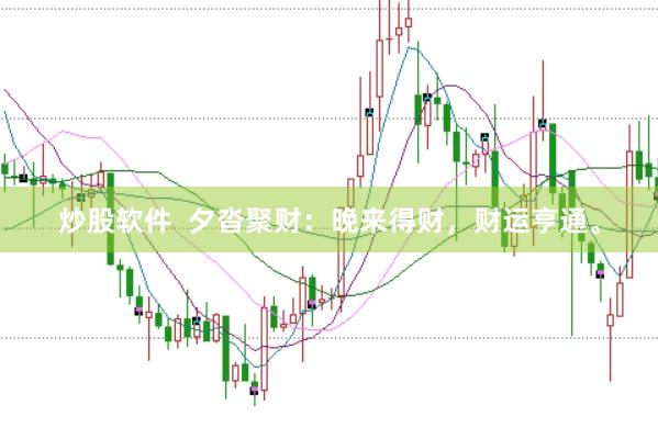 炒股软件  夕沓聚财：晚来得财，财运亨通。