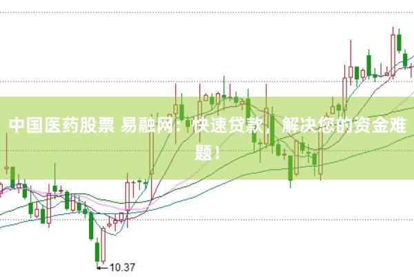 中国医药股票 易融网：快速贷款，解决您的资金难题！