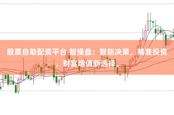 股票自助配资平台 智操盘：智能决策，精准投资，财富增值新选择。