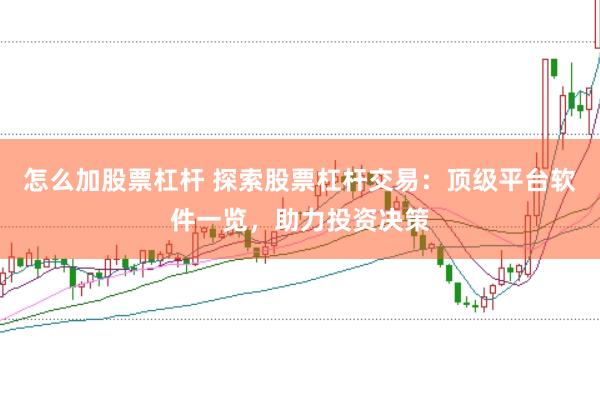 怎么加股票杠杆 探索股票杠杆交易：顶级平台软件一览，助力投资决策