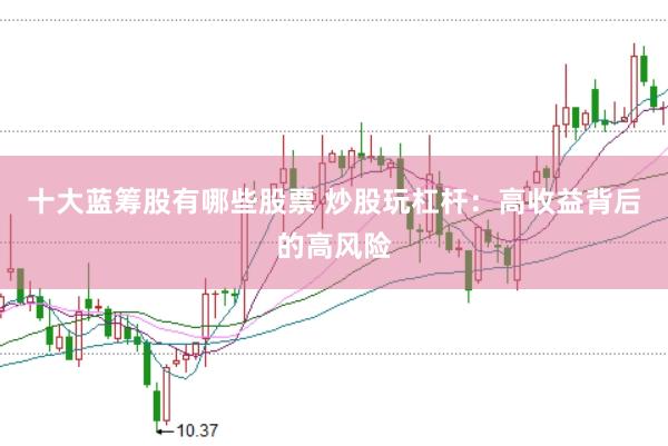 十大蓝筹股有哪些股票 炒股玩杠杆：高收益背后的高风险