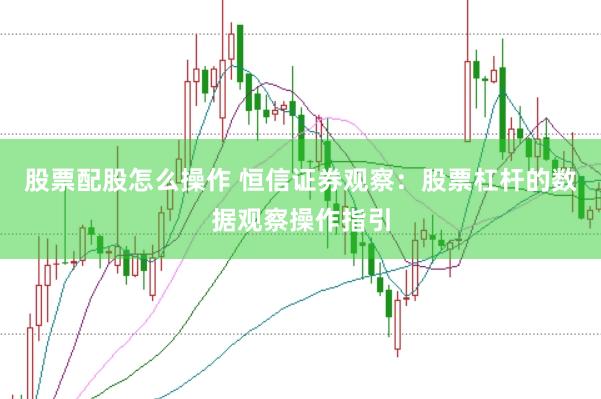 股票配股怎么操作 恒信证券观察：股票杠杆的数据观察操作指引