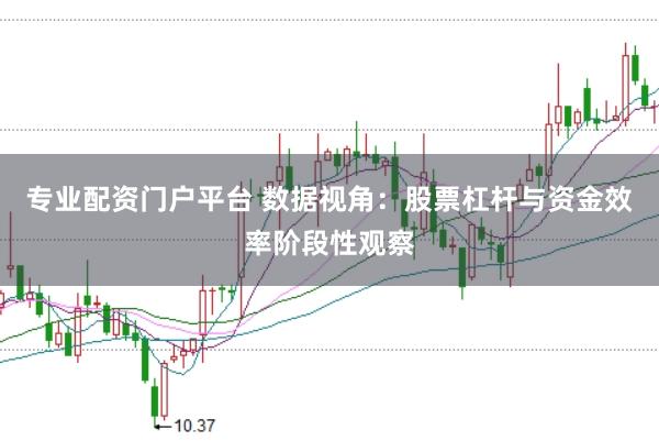 专业配资门户平台 数据视角：股票杠杆与资金效率阶段性观察