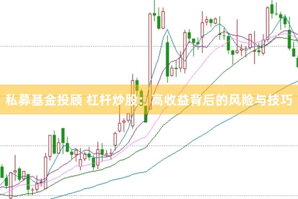 私募基金投顾 杠杆炒股：高收益背后的风险与技巧