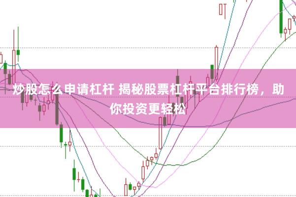 炒股怎么申请杠杆 揭秘股票杠杆平台排行榜，助你投资更轻松