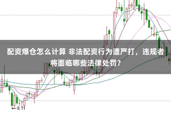 配资爆仓怎么计算 非法配资行为遭严打，违规者将面临哪些法律处罚？