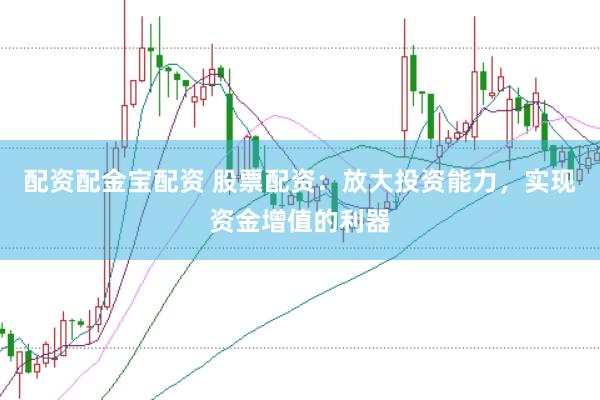 配资配金宝配资 股票配资：放大投资能力，实现资金增值的利器