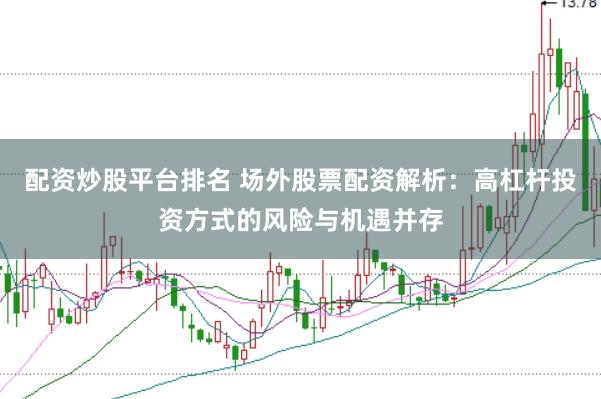 配资炒股平台排名 场外股票配资解析：高杠杆投资方式的风险与机遇并存