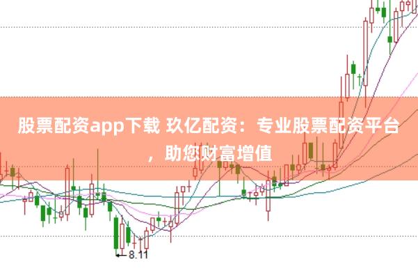 股票配资app下载 玖亿配资：专业股票配资平台，助您财富增值