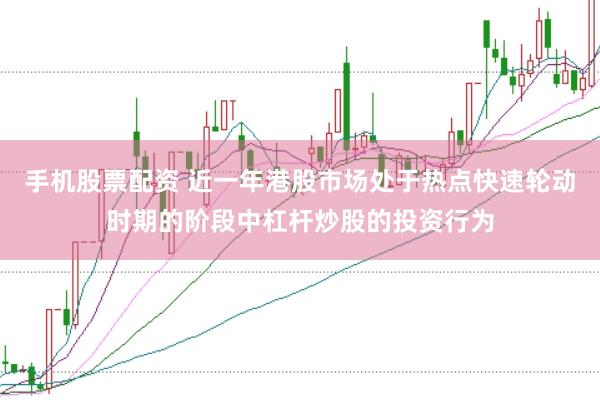 手机股票配资 近一年港股市场处于热点快速轮动时期的阶段中杠杆炒股的投资行为