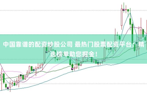 中国靠谱的配资炒股公司 最热门股票配资平台：精选榜单助您掘金！