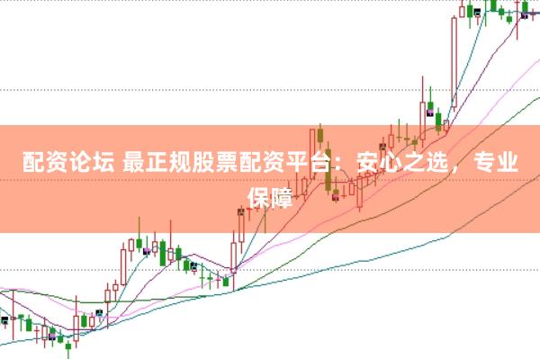 配资论坛 最正规股票配资平台：安心之选，专业保障
