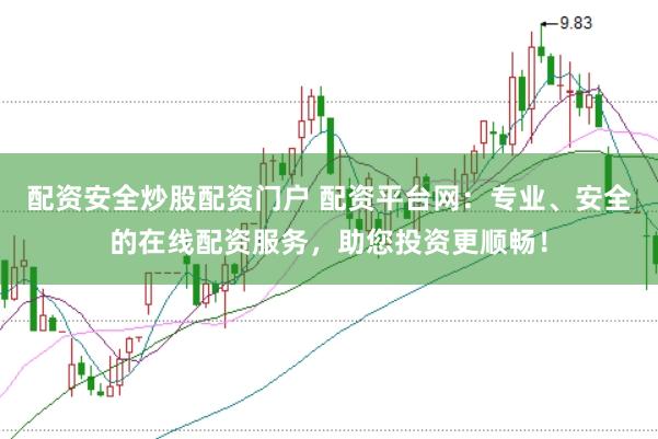 配资安全炒股配资门户 配资平台网：专业、安全的在线配资服务，助您投资更顺畅！