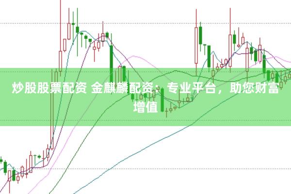 炒股股票配资 金麒麟配资：专业平台，助您财富增值