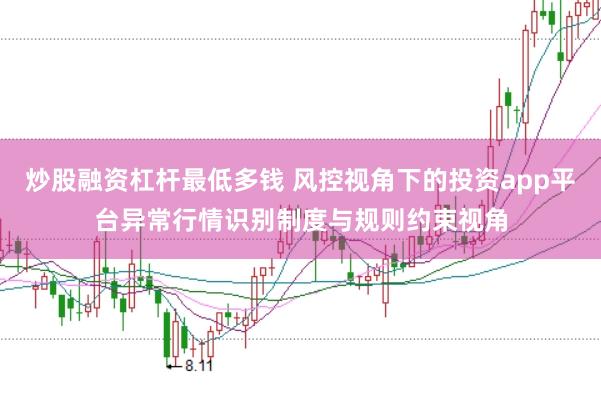 炒股融资杠杆最低多钱 风控视角下的投资app平台异常行情识别制度与规则约束视角