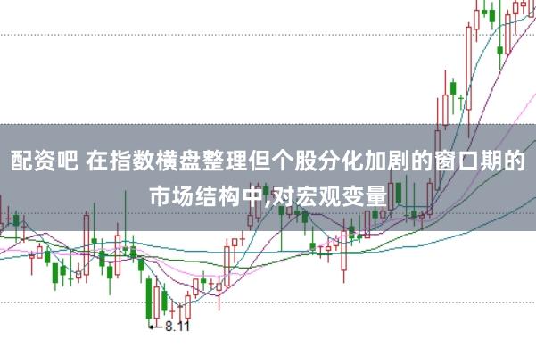 配资吧 在指数横盘整理但个股分化加剧的窗口期的市场结构中，对宏观变量